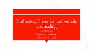 Euthenics, Eugenics and genetic
counseling
Nizad sultana
Department of Zoology
University of Gujrat
 