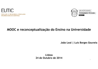 MOOC e reconceptualização do Ensino na Universidade 
João Leal | Luís Borges Gouveia 
Lisboa 
24 de Outubro de 2014 
1 
 