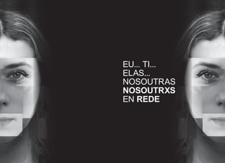 EU... TI...
ELAS...
NOSOUTRAS
NOSOUTRXS
EN REDE
 