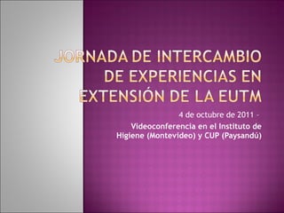 4 de octubre de 2011 –  Videoconferencia en el Instituto de Higiene (Montevideo) y CUP (Paysandú) 