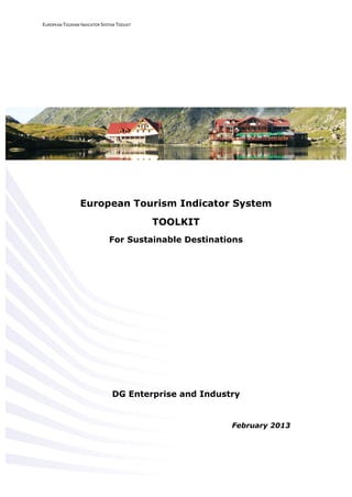 EUROPEAN TOURISM INDICATOR SYSTEM TOOLKIT
1 | P a g e
European Tourism Indicator System
TOOLKIT
For Sustainable Destinations
DG Enterprise and Industry
February 2013
 