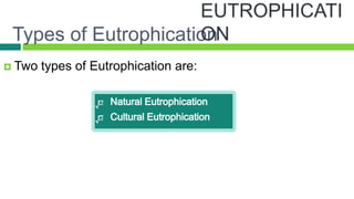 Types of Eutrophication
 Two   types of Eutrophication are:
 √

                 √
 √
                 √

 √
 