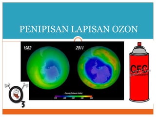 PENIPISAN LAPISAN OZON
 