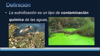 • La eutrofización es un tipo de contaminación
química de las aguas,
 