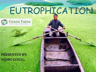 EUTROPHICATION



PRESENTED BY:
NIDHI GOYAL.
 