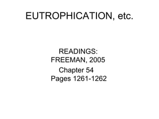 EUTROPHICATION, etc.
READINGS:
FREEMAN, 2005
Chapter 54
Pages 1261-1262
 