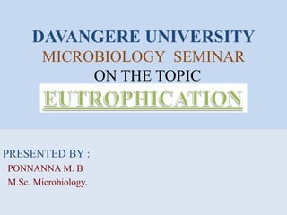 DAVANGERE UNIVERSITY
MICROBIOLOGY SEMINAR
ON THE TOPIC
PRESENTED BY :
PONNANNA M. B
M.Sc. Microbiology.
 