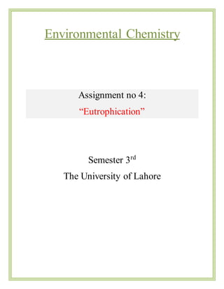 Environmental Chemistry
Assignment no 4:
“Eutrophication”
Semester 3rd
The University of Lahore
 