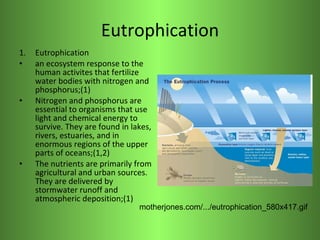 Eutrophication <ul><li>Eutrophication </li></ul><ul><li>an ecosystem response to the human activites that fertilize water ...