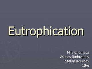 Eutrophication Mila Cherneva Atanas Radovanov Stefan Kourdov 10/6 