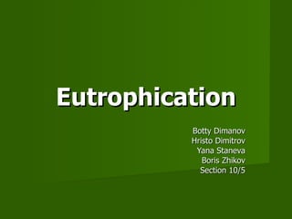 Eutrophication Botty Dimanov Hristo Dimitrov Yana Staneva Boris Zhikov Section 10/5 
