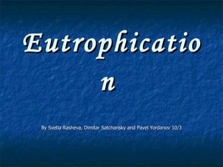 Eutrophication   By Svetla Rasheva, Dimitar Satchansky and Pavel Yordanov 10/3 