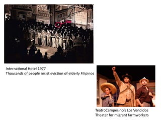 International Hotel 1977
Thousands of people resist eviction of elderly Filipinos




                                                           TeatroCampesino’s Los Vendidos
                                                           Theater for migrant farmworkers
 