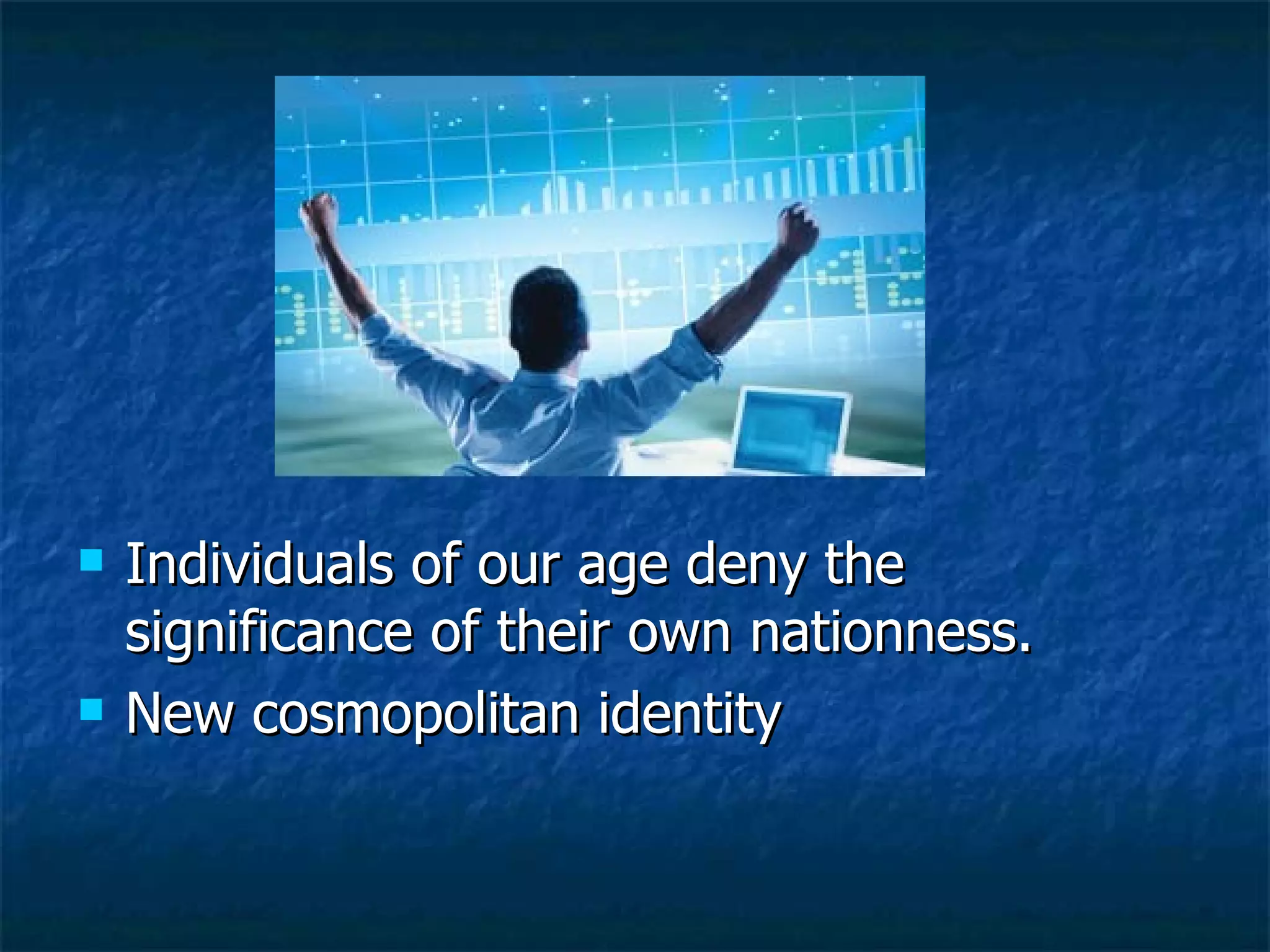Individuals of our age deny the significance of their own nationness. New cosmopolitan identity 