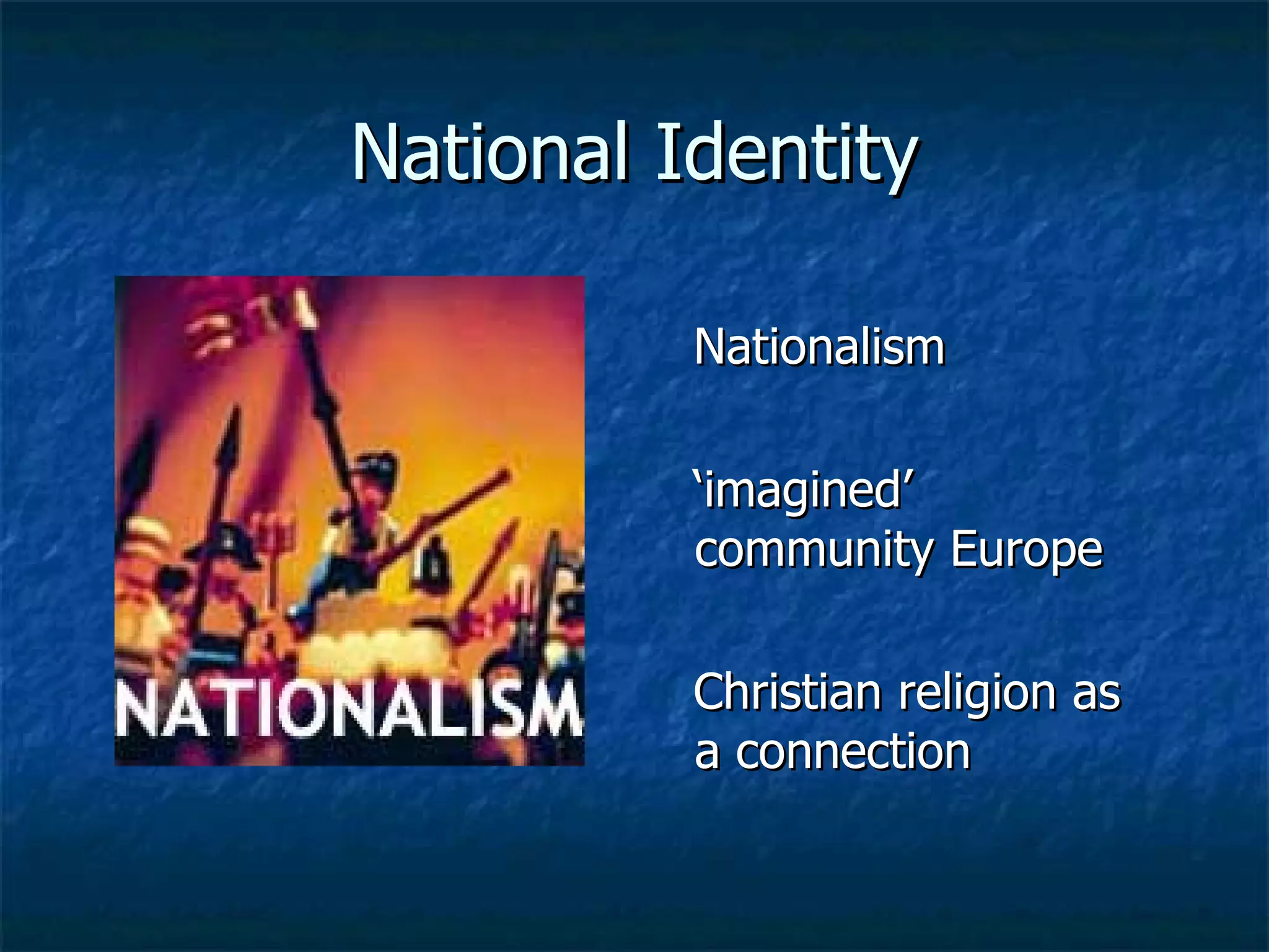 National Identity Nationalism ‘ imagined’ community Europe Christian religion as a connection  