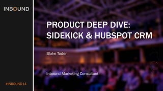 #INBOUND14 
PRODUCT DEEP DIVE: 
SIDEKICK & HUBSPOT CRM 
Blake Toder 
Inbound Marketing Consultant  