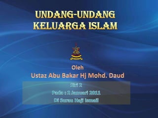 UNDANG-UNDANG  KELUARGA ISLAM OlehUstaz Abu Bakar HjMohd. Daud Siri 2 Pada : 2 Januari 2011 Di Surau Haji Ismail 1 