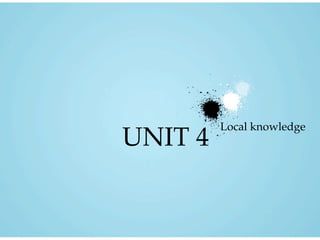 UNIT 4
Local knowledge
 