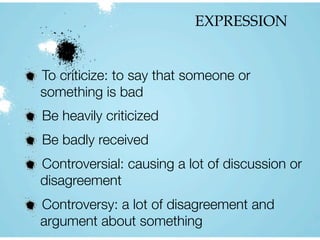 EXPRESSION
To criticize: to say that someone or
something is bad
Be heavily criticized
Be badly received
Controversial: causing a lot of discussion or
disagreement
Controversy: a lot of disagreement and
argument about something
 