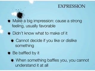 EXPRESSION
Make a big impression: cause a strong
feeling, usually favorable
Didn’t know what to make of it
Cannot decide if you like or dislike
something
Be bafﬂed by it
When something bafﬂes you, you cannot
understand it at all
 