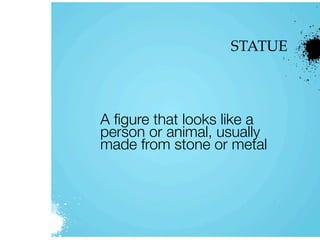 STATUE
A ﬁgure that looks like a
person or animal, usually
made from stone or metal
 