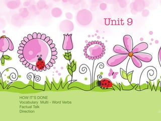Unit 9
HOW IT’S DONE
Vocabulary Multi - Word Verbs
Factual Talk
Direction
 