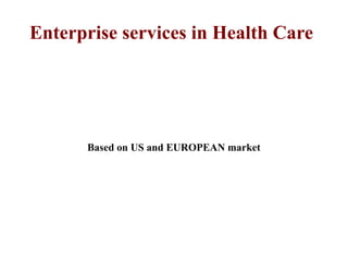 Enterprise services in Health Care




      Based on US and EUROPEAN market
 