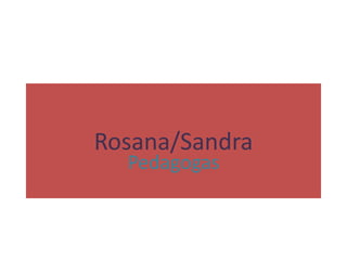Rosana/Sandra
  Pedagogas
 