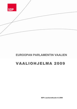 EUROOPAN PARLAMENTIN VAALIEN


VAALIOHJELMA 2009




             SDP:n puoluevaltuusto 4.3.2009
 