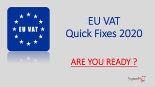 EU VAT
Quick Fixes 2020
ARE YOU READY ?
 