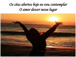 Os céus abertos hoje eu vou contemplar
O amor descer nesse lugar
 
