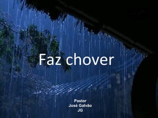 Faz chover
Pastor
José Galvão
JG
 