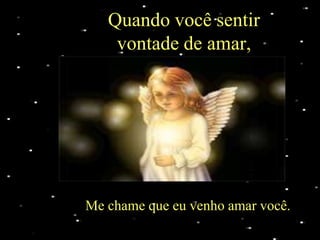 Quando você sentir
    vontade de amar,




Me chame que eu venho amar você.
 
