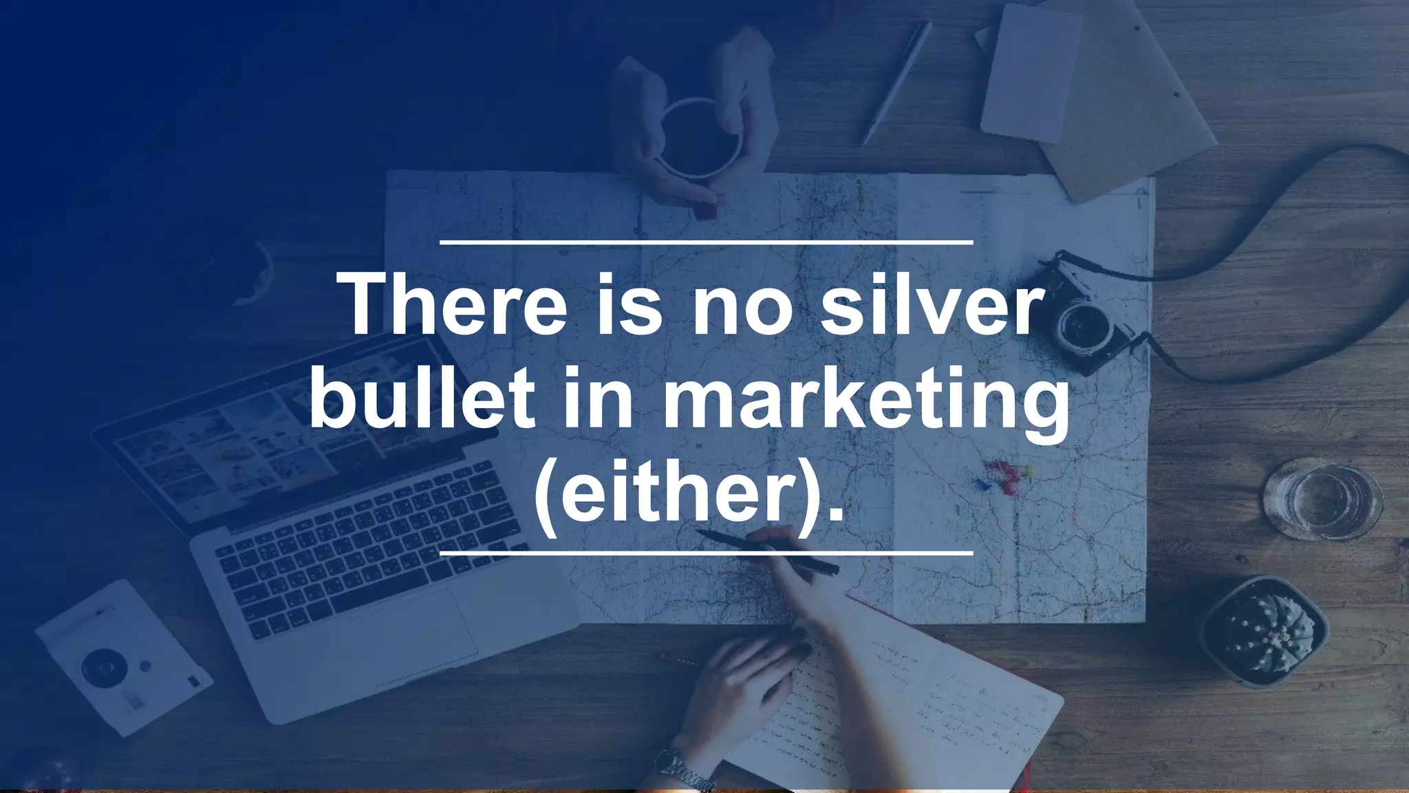 There is no silver
bullet in marketing
(either).
 