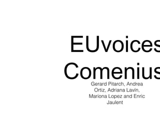 EUvoices
Comenius
Gerard Pitarch, Andrea
Ortiz, Adriana Lavín,
Mariona Lopez and Enric
Jaulent

 