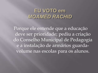 Porque ele entende que a educação
 deve ser prioridade; pediu a criação
do Conselho Municipal de Pedagogia
  e a instalação de armários guarda-
 volume nas escolas para os alunos.
 