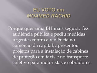 Porque quer uma BH mais segura; fez
  audiência pública e pediu medidas
  urgentes contra a violência no
  comércio da capital; apresentou
  projetos para a instalação de cabines
  de proteção em taxis e no transporte
  coletivo para motoristas e cobradores.
 