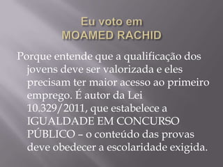 Porque entende que a qualificação dos
  jovens deve ser valorizada e eles
  precisam ter maior acesso ao primeiro
  emprego. É autor da Lei
  10.329/2011, que estabelece a
  IGUALDADE EM CONCURSO
  PÚBLICO – o conteúdo das provas
  deve obedecer a escolaridade exigida.
 