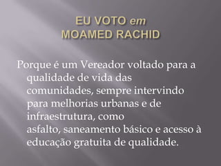 Porque é um Vereador voltado para a
  qualidade de vida das
  comunidades, sempre intervindo
  para melhorias urbanas e de
  infraestrutura, como
  asfalto, saneamento básico e acesso à
  educação gratuita de qualidade.
 