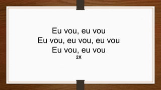 Eu vou, eu vou
Eu vou, eu vou, eu vou
Eu vou, eu vou
2X
 