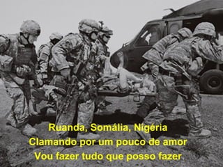 Ruanda, Somália, Nigéria Clamando por um pouco de amor Vou fazer tudo que posso fazer 