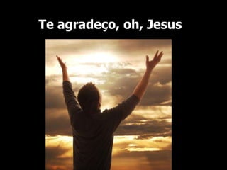 Te agradeço, oh, Jesus
 
