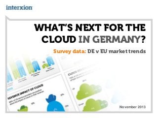WHAT’S NEXT FOR THE
CLOUD IN GERMANY?
Survey data: DE v EU market trends

November 2013

 