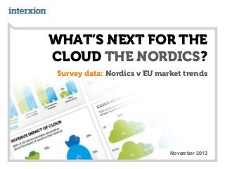 WHAT’S NEXT FOR THE
CLOUD THE NORDICS?
Survey data: Nordics v EU market trends

November 2013

 