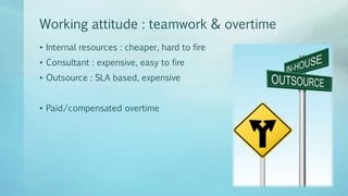 Working attitude : teamwork & overtime
• Internal resources : cheaper, hard to fire
• Consultant : expensive, easy to fire...