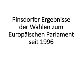 Pinsdorfer Ergebnisse
der Wahlen zum
Europäischen Parlament
seit 1996
 