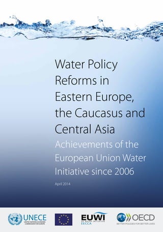Water Policy
Reforms in
Eastern Europe,
the Caucasus and
Central Asia
Achievements of the
European Union Water
Initiative since 2006
April 2014
UNECEUNITED NATIONS ECONOMIC
COMMISSION FOR EUROPE EECCA
 