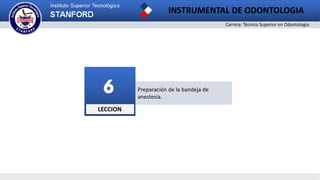 Carrera: Técnico Superior en Odontología
INSTRUMENTAL DE ODONTOLOGIA
Preparación de la bandeja de
anestesia.
LECCION
6
 