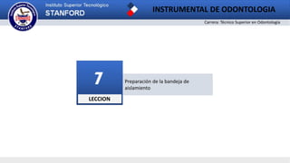 Carrera: Técnico Superior en Odontología
INSTRUMENTAL DE ODONTOLOGIA
Preparación de la bandeja de
aislamiento
LECCION
7
 