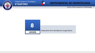 Carrera: Técnico Superior en Odontología
INSTRUMENTAL DE ODONTOLOGIA
Preparación de la bandeja de cirugía básica.
LECCION
8
 